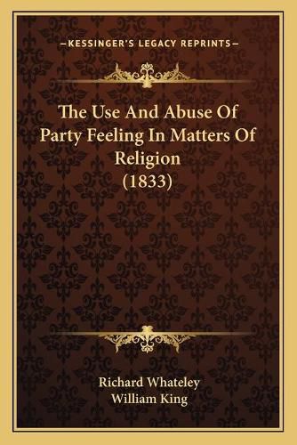 Cover image for The Use and Abuse of Party Feeling in Matters of Religion (1833)