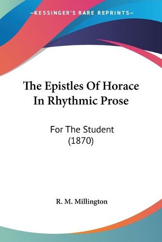 Cover image for The Epistles Of Horace In Rhythmic Prose: For The Student (1870)