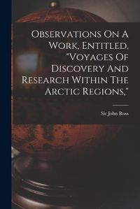 Cover image for Observations On A Work, Entitled, "voyages Of Discovery And Research Within The Arctic Regions,"