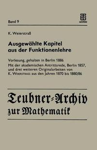 Cover image for Ausgewahlte Kapitel Aus Der Funktionenlehre: Vorlesung, Gehalten in Berlin 1886 Mit Der Akademischen Antrittsrede, Berlin 1857, Und Drei Weiteren Originalarbeiten Von K. Weierstrass Aus Den Jahren 1870 Bis 1880/86