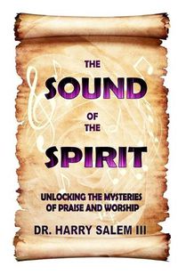 Cover image for The Sound of the Spirit: Unlocking the Mysteries of Praise and Worship