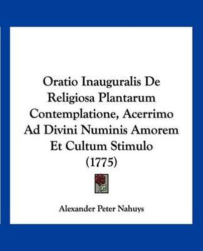 Cover image for Oratio Inauguralis de Religiosa Plantarum Contemplatione, Acerrimo Ad Divini Numinis Amorem Et Cultum Stimulo (1775)