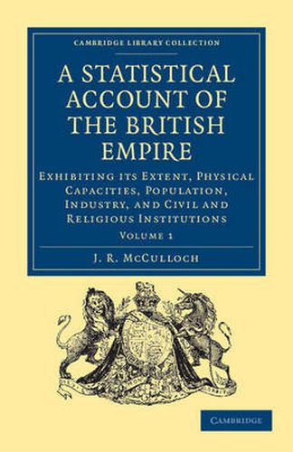 Cover image for A Statistical Account of the British Empire: Exhibiting its Extent, Physical Capacities, Population, Industry, and Civil and Religious Institutions