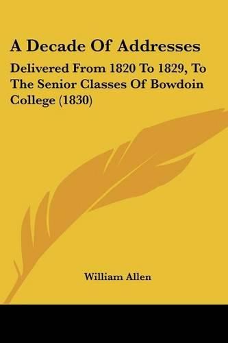 Cover image for A Decade of Addresses: Delivered from 1820 to 1829, to the Senior Classes of Bowdoin College (1830)