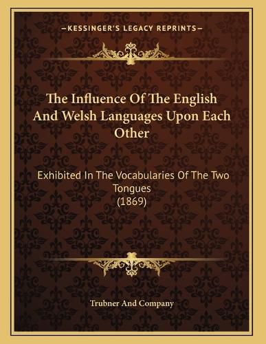 Cover image for The Influence of the English and Welsh Languages Upon Each Other: Exhibited in the Vocabularies of the Two Tongues (1869)
