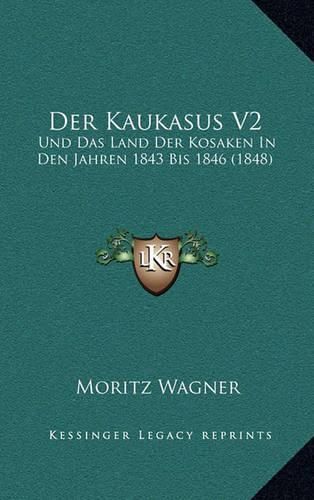 Cover image for Der Kaukasus V2: Und Das Land Der Kosaken in Den Jahren 1843 Bis 1846 (1848)