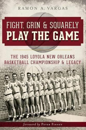 Cover image for Fight, Grin & Squarely Play the Game: The 1945 Loyola New Orleans Basketball Championship & Legacy