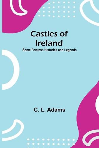 Cover image for Castles Of Ireland; Some Fortress Histories And Legends