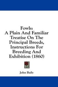 Cover image for Fowls: A Plain and Familiar Treatise on the Principal Breeds, Instructions for Breeding and Exhibition (1860)