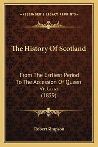 Cover image for The History of Scotland: From the Earliest Period to the Accession of Queen Victoria (1839)