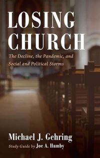 Cover image for Losing Church: The Decline, the Pandemic, and Social and Political Storms