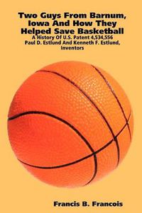 Cover image for Two Guys from Barnum, Iowa and How They Helped Save Basketball: a History of U.S. Patent 4,534,556 : Paul D. Estlund and Kenneth F. Estlund, Inventors