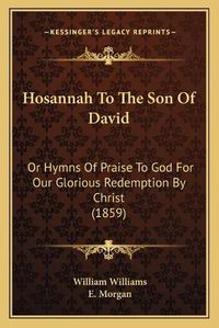 Cover image for Hosannah to the Son of David: Or Hymns of Praise to God for Our Glorious Redemption by Christ (1859)