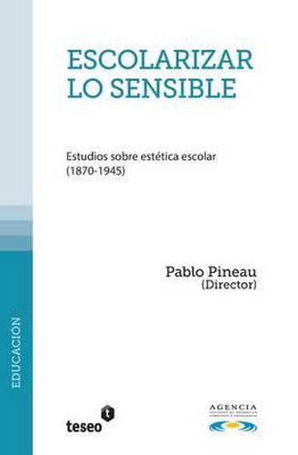 Cover image for Escolarizar lo sensible: Estudios sobre estetica escolar (1870-1945)