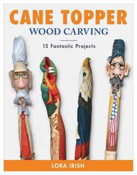 Cover image for Cane Topper Wood Carving: 15 Fantastic Projects to Make