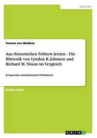 Cover image for Aus rhetorischen Fehlern lernen - Die Rhetorik von Lyndon B. Johnson und Richard M. Nixon im Vergleich: Kriegsreden amerikanischer Prasidenten