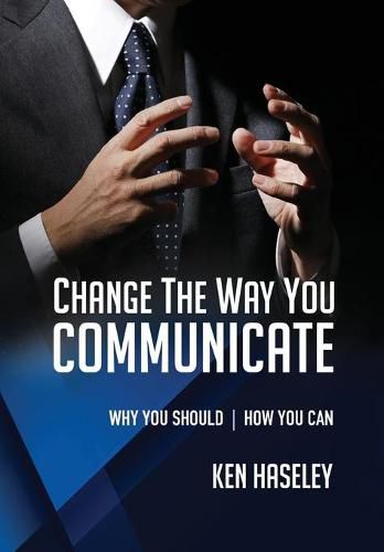 Cover image for Change the Way You Communicate: Why You Should. How You Can.