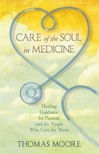 Cover image for Care of the Soul in Medicine: Healing Guidance for Patients and the People Who Care for Them