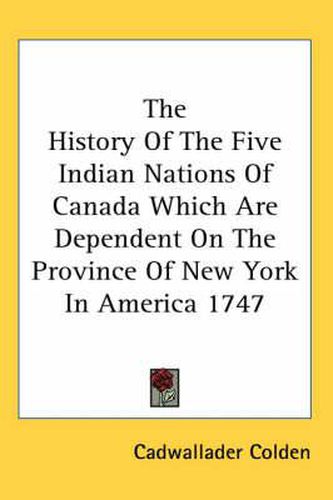 Cover image for The History Of The Five Indian Nations Of Canada Which Are Dependent On The Province Of New York In America 1747