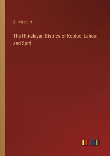 Cover image for The Himalayan Districs of Kooloo, Lahoul, and Spiti