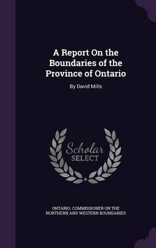 Cover image for A Report on the Boundaries of the Province of Ontario: By David Mills