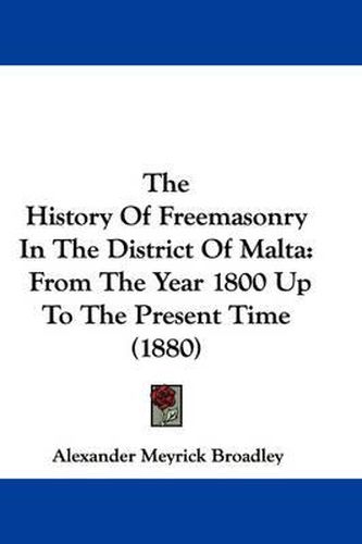 Cover image for The History of Freemasonry in the District of Malta: From the Year 1800 Up to the Present Time (1880)