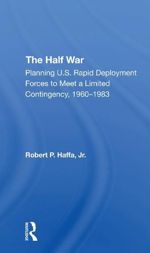 Cover image for The Half War: Planning U.S. Rapid Deployment Forces to Meet a Limited Contingency, 1960-1983