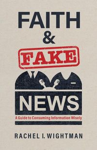 Cover image for Faith and Fake News: A Guide to Consuming Information Wisely