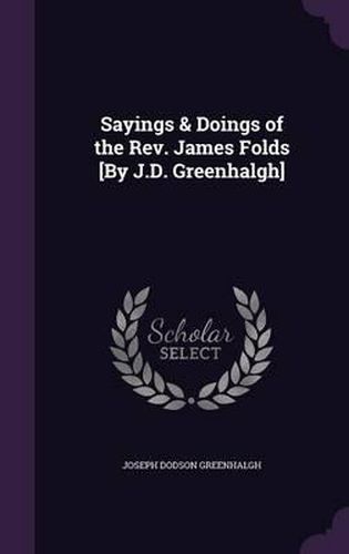 Cover image for Sayings & Doings of the REV. James Folds [By J.D. Greenhalgh]