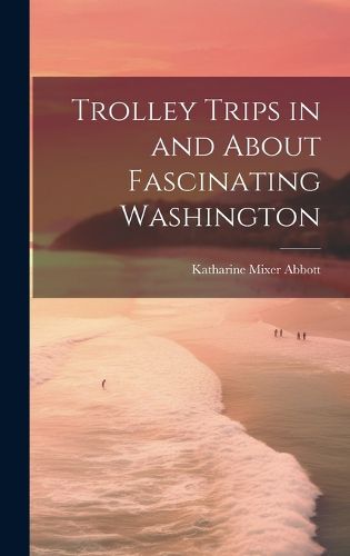 Cover image for Trolley Trips in and About Fascinating Washington