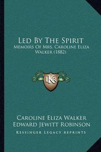 Cover image for Led by the Spirit: Memoirs of Mrs. Caroline Eliza Walker (1882)