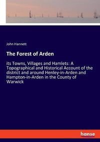 Cover image for The Forest of Arden: its Towns, Villages and Hamlets: A Topographical and Historical Account of the district and around Henley-in-Arden and Hampton-in-Arden in the County of Warwick