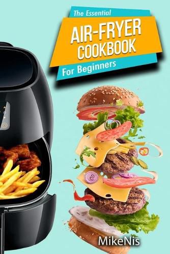 Cover image for The Essential Air Fryer Cookbook for Beginners: 5-Ingredient Affordable, Roast Most Wanted Family Meals & Quick & Easy Budget Friendly Recipes, Grill, Bake, Fry