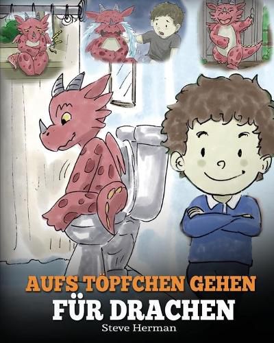 Aufs Toepfchen gehen fur Drachen: (Potty Train Your Dragon) Eine susse Kindergeschichte die das Lernen vom  Aufs Toepfchen gehen unterhaltsam und einfach gestaltet.