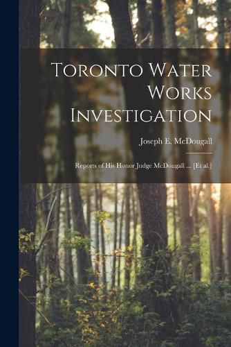 Toronto Water Works Investigation [microform]: Reports of His Honor Judge McDougall ... [et Al.]