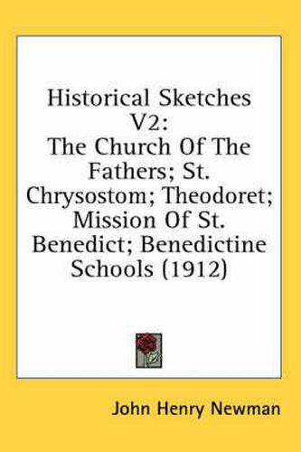 Historical Sketches V2: The Church of the Fathers; St. Chrysostom; Theodoret; Mission of St. Benedict; Benedictine Schools (1912)