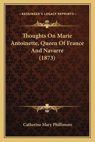 Cover image for Thoughts on Marie Antoinette, Queen of France and Navarre (1873)