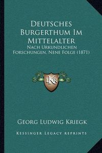 Cover image for Deutsches Burgerthum Im Mittelalter: Nach Urkundlichen Forschungen, Nene Folge (1871)