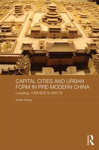 Cover image for Capital Cities and Urban Form in Pre-modern China: Luoyang, 1038 BCE to 938 CE