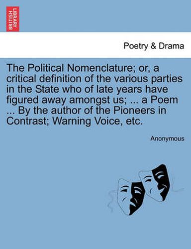 Cover image for The Political Nomenclature; Or, a Critical Definition of the Various Parties in the State Who of Late Years Have Figured Away Amongst Us; ... a Poem ... by the Author of the Pioneers in Contrast; Warning Voice, Etc.