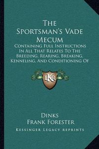 Cover image for The Sportsman's Vade Mecum: Containing Full Instructions in All That Relates to the Breeding, Rearing, Breaking, Kenneling, and Conditioning of Dogs (1850)