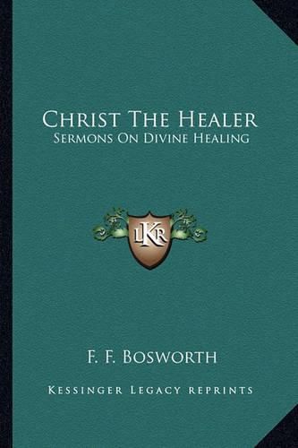 Cover image for Christ the Healer: Sermons on Divine Healing