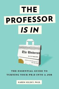 Cover image for The Professor Is In: The Essential Guide To Turning Your Ph.D. Into a Job