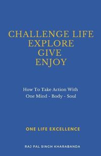 Cover image for Challenge Life - Explore - Give - Enjoy: How To Take Action With One Mind - Body - Soul