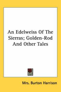 Cover image for An Edelweiss of the Sierras; Golden-Rod and Other Tales