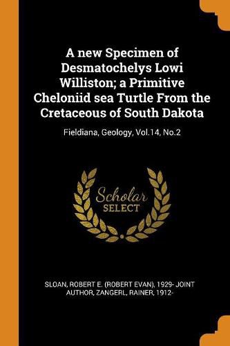 Cover image for A New Specimen of Desmatochelys Lowi Williston; A Primitive Cheloniid Sea Turtle from the Cretaceous of South Dakota: Fieldiana, Geology, Vol.14, No.2