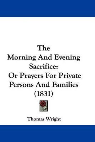 Cover image for The Morning and Evening Sacrifice: Or Prayers for Private Persons and Families (1831)