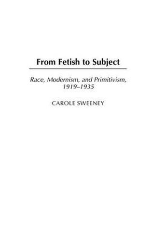 Cover image for From Fetish to Subject: Race, Modernism, and Primitivism, 1919-1935