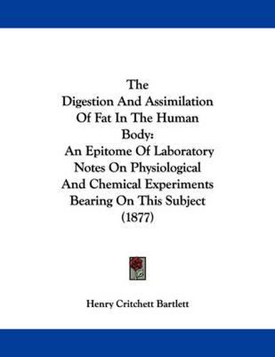 Cover image for The Digestion and Assimilation of Fat in the Human Body: An Epitome of Laboratory Notes on Physiological and Chemical Experiments Bearing on This Subject (1877)