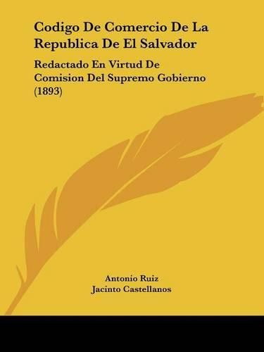 Cover image for Codigo de Comercio de La Republica de El Salvador: Redactado En Virtud de Comision del Supremo Gobierno (1893)